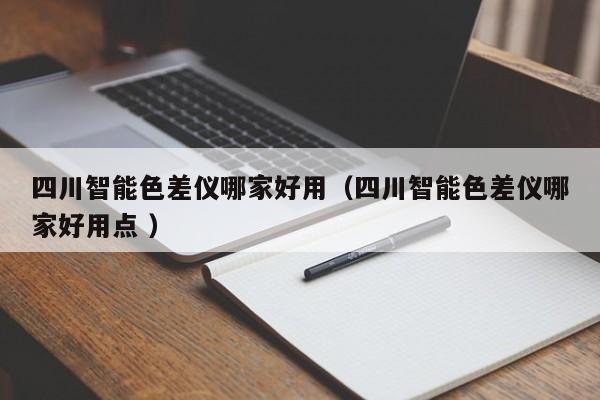 四川智能色差儀哪家好用（四川智能色差儀哪家好用點(diǎn) ）