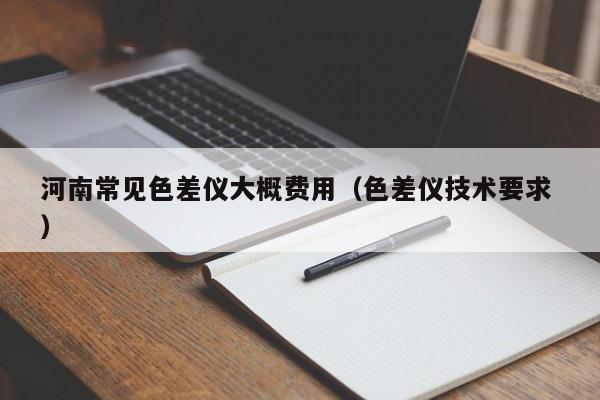 河南常見色差儀大概費(fèi)用（色差儀技術(shù)要求 ）