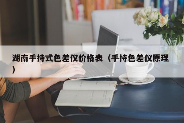 湖南手持式色差儀價格表（手持色差儀原理 ）