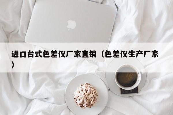 進(jìn)口臺式色差儀廠家直銷（色差儀生產(chǎn)廠家 ）