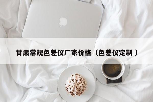 甘肅常規(guī)色差儀廠家價(jià)格（色差儀定制 ）