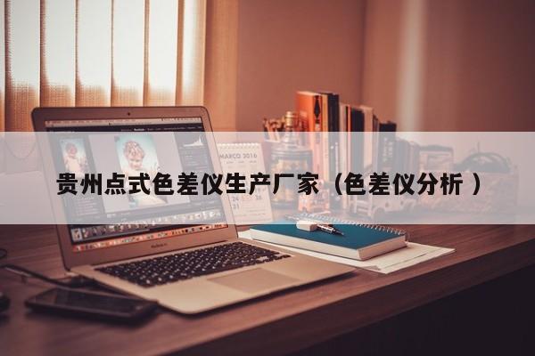貴州點(diǎn)式色差儀生產(chǎn)廠家（色差儀分析 ）