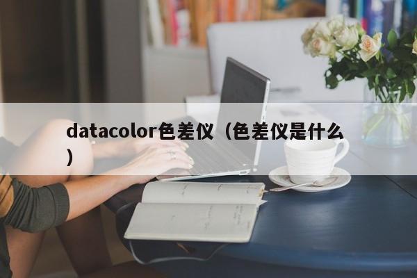 datacolor色差儀（色差儀是什么 ）