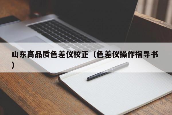 山東高品質色差儀校正（色差儀操作指導書 ）