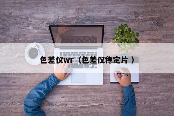 色差儀wr（色差儀穩(wěn)定片 ）