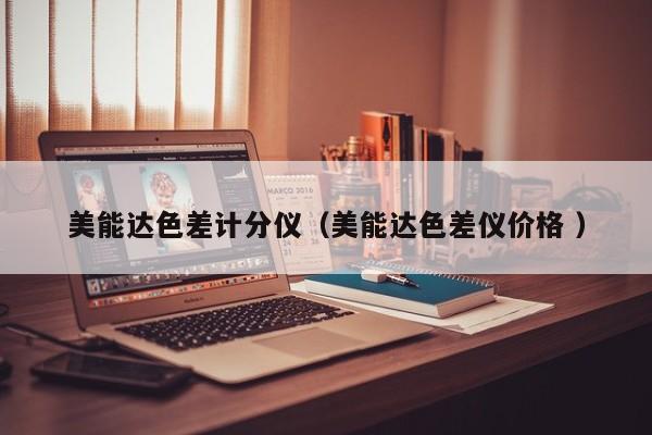美能達(dá)色差計(jì)分儀（美能達(dá)色差儀價格 ）
