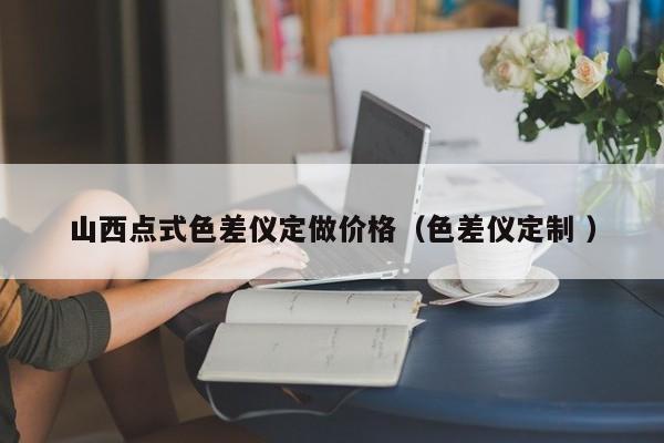 山西點式色差儀定做價格（色差儀定制 ）