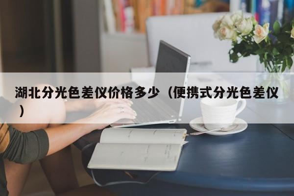湖北分光色差儀價(jià)格多少（便攜式分光色差儀 ）