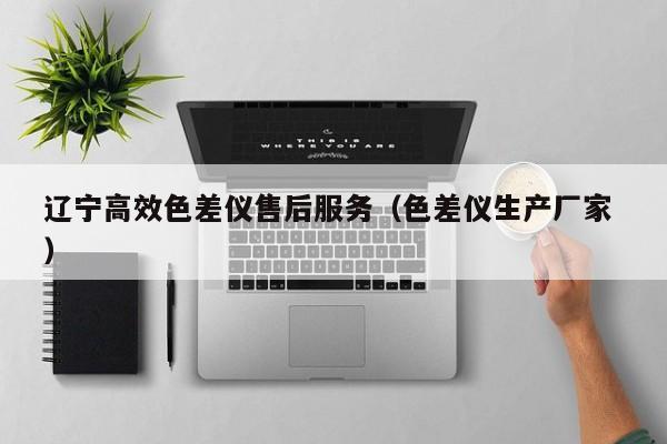 遼寧高效色差儀售后服務（色差儀生產(chǎn)廠家 ）