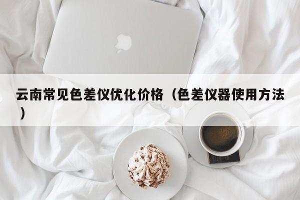云南常見色差儀優(yōu)化價(jià)格（色差儀器使用方法 ）