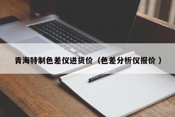 青海特制色差儀進(jìn)貨價(jià)（色差分析儀報(bào)價(jià) ）
