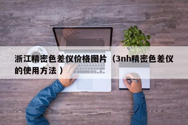 浙江精密色差儀價(jià)格圖片（3nh精密色差儀的使用方法 ）