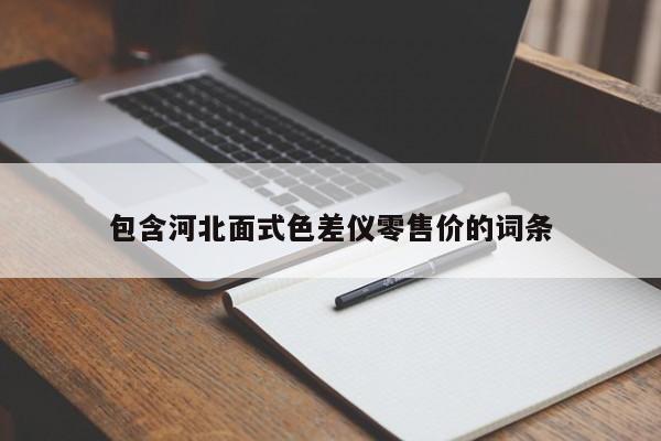 包含河北面式色差儀零售價的詞條