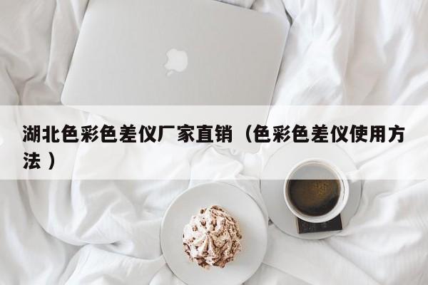 湖北色彩色差儀廠家直銷（色彩色差儀使用方法 ）