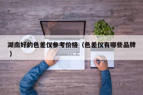 湖南好的色差儀參考價(jià)格（色差儀有哪些品牌 ）
