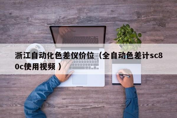 浙江自動(dòng)化色差儀價(jià)位（全自動(dòng)色差計(jì)sc80c使用視頻 ）