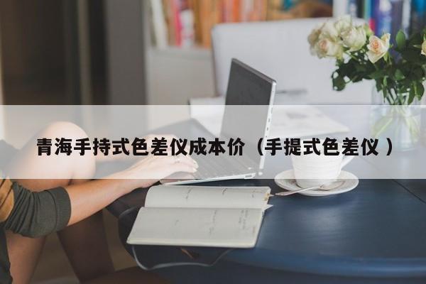 青海手持式色差儀成本價(jià)（手提式色差儀 ）