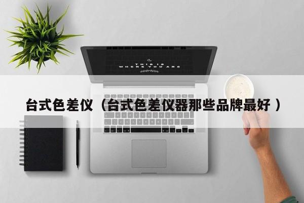 臺式色差儀（臺式色差儀器那些品牌最好 ）
