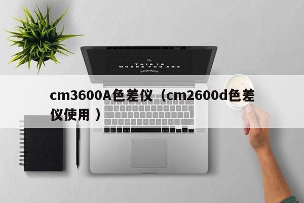 cm3600A色差儀（cm2600d色差儀使用 ）