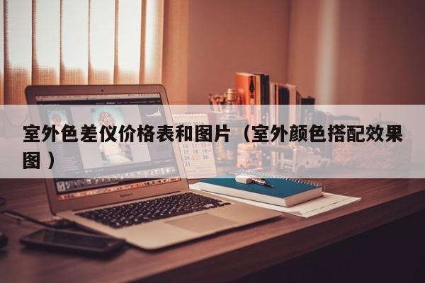 室外色差儀價格表和圖片（室外顏色搭配效果圖 ）
