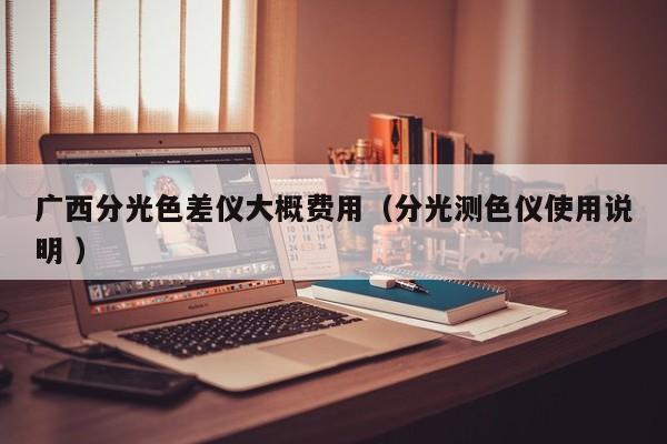 廣西分光色差儀大概費用（分光測色儀使用說明 ）