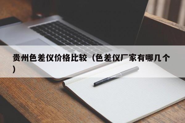 貴州色差儀價(jià)格比較（色差儀廠家有哪幾個(gè) ）