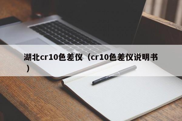 湖北cr10色差儀（cr10色差儀說(shuō)明書(shū) ）