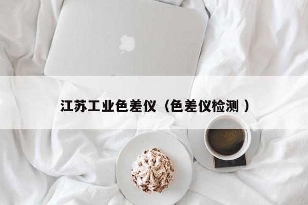 江蘇工業(yè)色差儀（色差儀檢測(cè) ）