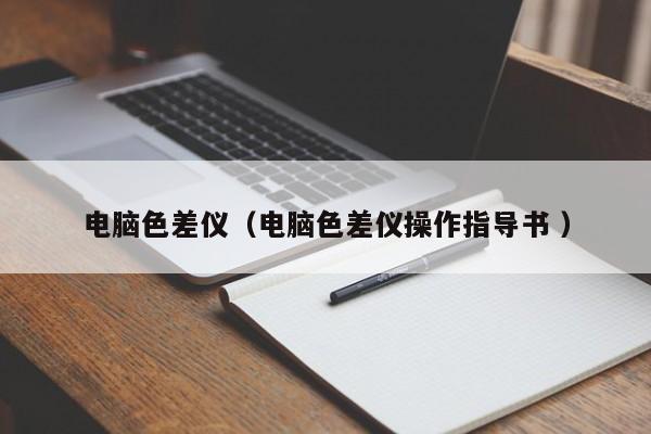 電腦色差儀（電腦色差儀操作指導(dǎo)書(shū) ）