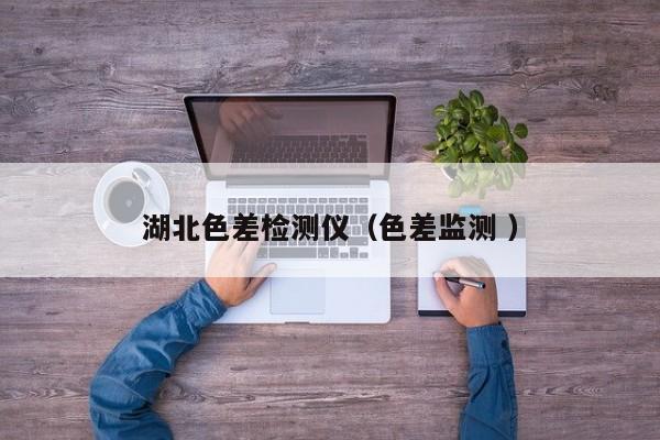 湖北色差檢測儀（色差監(jiān)測 ）