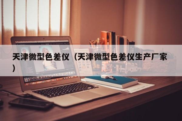 天津微型色差儀（天津微型色差儀生產(chǎn)廠家 ）