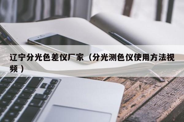 遼寧分光色差儀廠家（分光測色儀使用方法視頻 ）