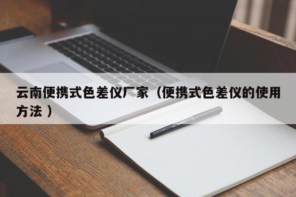 云南便攜式色差儀廠家（便攜式色差儀的使用方法 ）