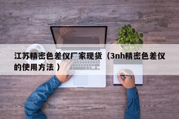 江蘇精密色差儀廠家現(xiàn)貨（3nh精密色差儀的使用方法 ）