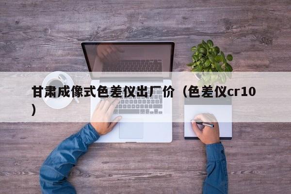甘肅成像式色差儀出廠價(jià)（色差儀cr10 ）