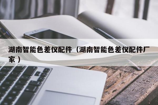 湖南智能色差儀配件（湖南智能色差儀配件廠家 ）
