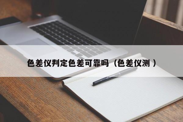 色差儀判定色差可靠嗎（色差儀測 ）