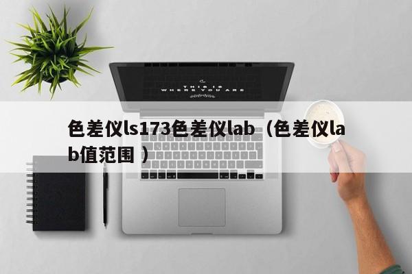 色差儀ls173色差儀lab（色差儀lab值范圍 ）